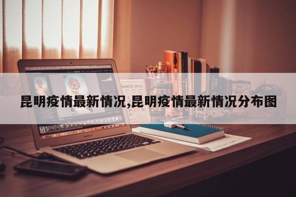 昆明疫情最新情况,昆明疫情最新情况分布图