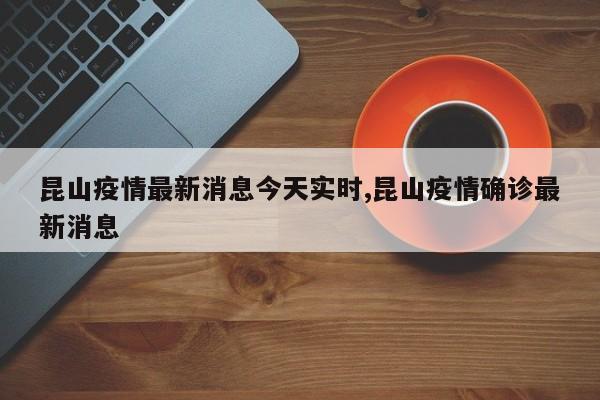 昆山疫情最新消息今天实时,昆山疫情确诊最新消息