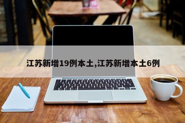 江苏新增19例本土,江苏新增本土6例