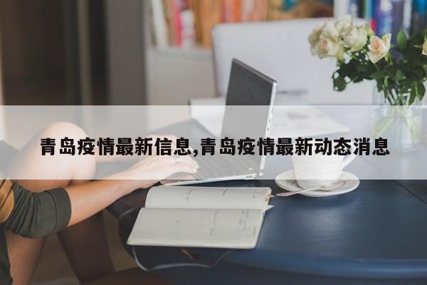 青岛疫情最新信息,青岛疫情最新动态消息