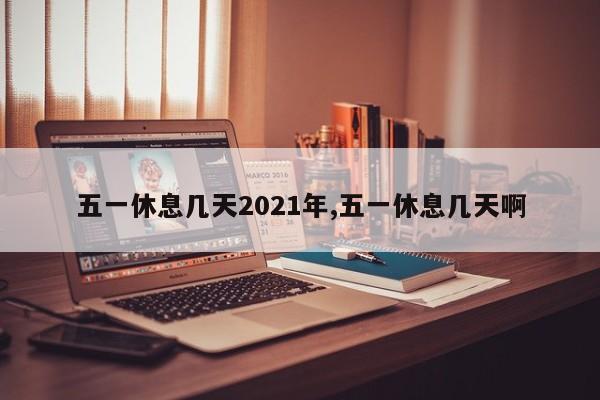 五一休息几天2021年,五一休息几天啊