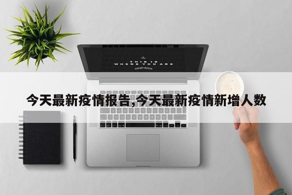 今天最新疫情报告,今天最新疫情新增人数